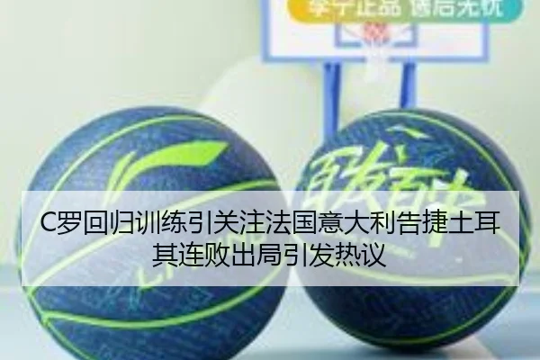 C罗回归训练引关注法国意大利告捷土耳其连败出局引发热议